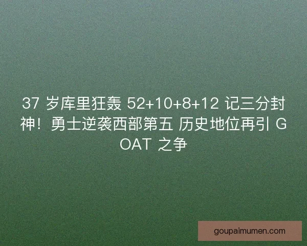 37 岁库里狂轰 52+10+8+12 记三分封神！勇士逆袭西部第五 历史地位再引 GOAT 之争