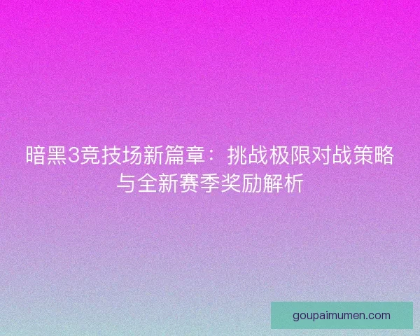 暗黑3竞技场新篇章：挑战极限对战策略与全新赛季奖励解析