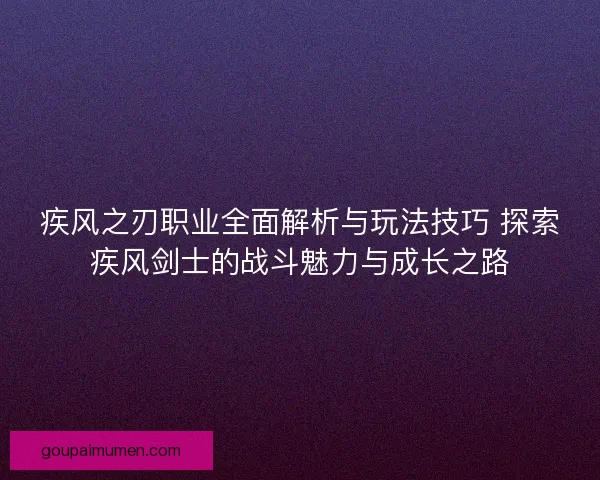 疾风之刃职业全面解析与玩法技巧 探索疾风剑士的战斗魅力与成长之路