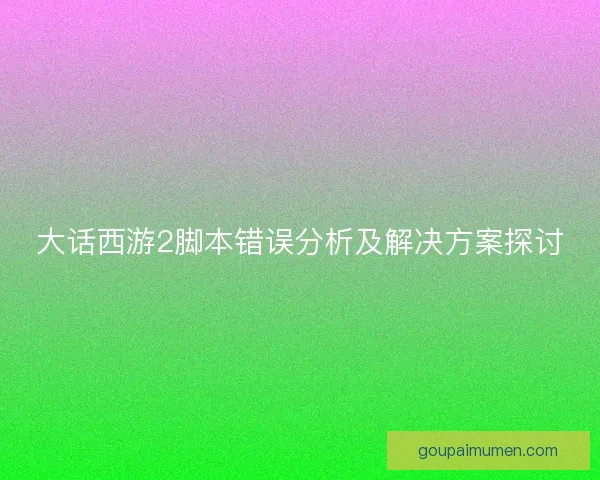 大话西游2脚本错误分析及解决方案探讨