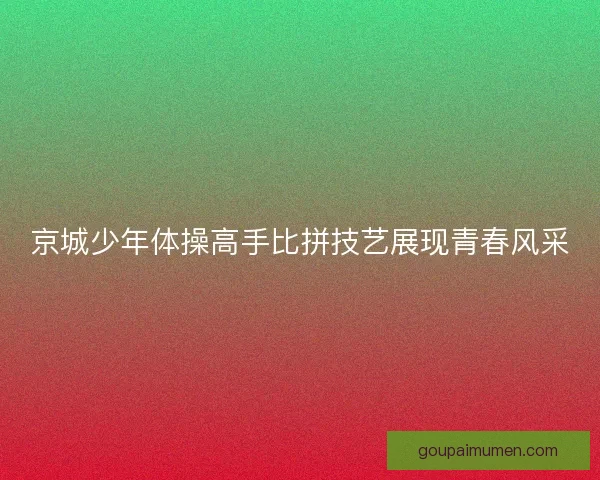 京城少年体操高手比拼技艺展现青春风采