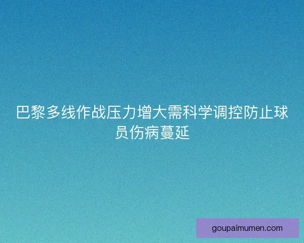巴黎多线作战压力增大需科学调控防止球员伤病蔓延
