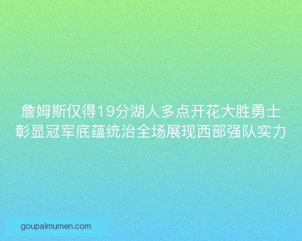 詹姆斯仅得19分湖人多点开花大胜勇士彰显冠军底蕴统治全场展现西部强队实力