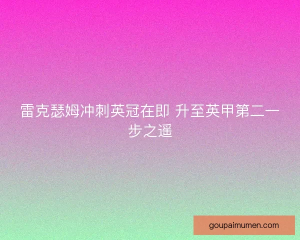 雷克瑟姆冲刺英冠在即 升至英甲第二一步之遥