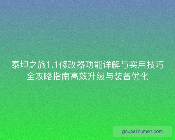 泰坦之旅1.1修改器功能详解与实用技巧全攻略指南高效升级与装备优化 泰坦之旅1.1修改器功能详解与实用技巧全攻略指南高效升级与装备优化