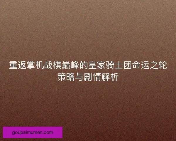 重返掌机战棋巅峰的皇家骑士团命运之轮策略与剧情解析